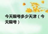 今天限号多少天津（今天限号）