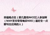 幸福晚点名（那几集有MCC红人参加啊 （MAY圣华弯弯俺命NIKI）最好全一点 要写出出场的人）