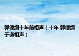 郭德纲十年前相声（十年 郭德纲于谦相声）