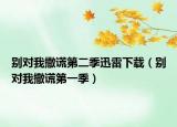 别对我撒谎第二季迅雷下载（别对我撒谎第一季）