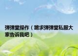 弹弹堂操作（跪求弹弹堂私服大家告诉我吧）