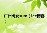广州dj女sum（lee博客）