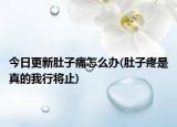 今日更新肚子痛怎么办(肚子疼是真的我行将止)