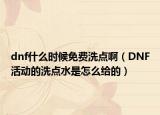 dnf什么时候免费洗点啊（DNF活动的洗点水是怎么给的）