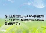 为什么起动战士xp2.004安装好玩不了（为什么起动战士xp2.004安装好玩不了）