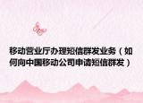移动营业厅办理短信群发业务（如何向中国移动公司申请短信群发）