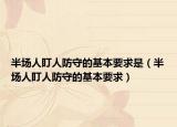 半场人盯人防守的基本要求是（半场人盯人防守的基本要求）