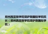郑州西亚斯学院堪萨斯国际学院院长（郑州西亚斯学院堪萨斯国际学院）