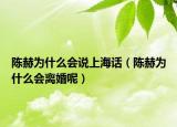 陈赫为什么会说上海话（陈赫为什么会离婚呢）