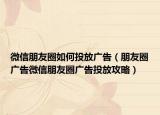 微信朋友圈如何投放广告（朋友圈广告微信朋友圈广告投放攻略）