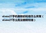 vivox27手机删除的短信怎么恢复（vivox27怎么批量删除短信）
