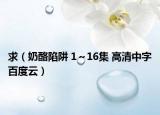 求（奶酪陷阱 1～16集 高清中字百度云）
