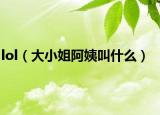 lol（大小姐阿姨叫什么）