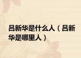 吕新华是什么人（吕新华是哪里人）