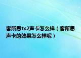 客所思tx2声卡怎么样（客所思声卡的效果怎么样呢）
