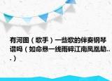 有河图（歌手）一些歌的伴奏钢琴谱吗（如命悬一线雨碎江南凤凰劫...）