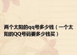 两个太阳的qq号多少钱（一个太阳的QQ号码要多少钱买）
