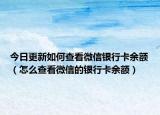 今日更新如何查看微信银行卡余额（怎么查看微信的银行卡余额）