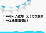 msn用不了是为什么（怎么解决msn无法登陆问题）