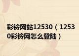 彩铃网站12530（12530彩铃网怎么登陆）