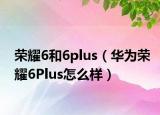 荣耀6和6plus（华为荣耀6Plus怎么样）