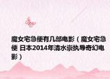 魔女宅急便有几部电影（魔女宅急便 日本2014年清水崇执导奇幻电影）