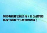 网络电视的功能介绍（什么是网络电视它都有什么独特的功能）