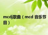 mcdj歌曲（mcd 音乐节目）