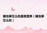 蛹虫草怎么吃最有营养（蛹虫草怎么吃）