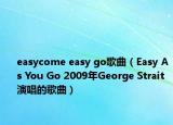 easycome easy go歌曲（Easy As You Go 2009年George Strait演唱的歌曲）