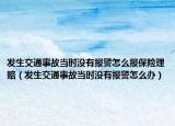 发生交通事故当时没有报警怎么报保险理赔（发生交通事故当时没有报警怎么办）