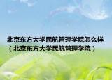 北京东方大学民航管理学院怎么样（北京东方大学民航管理学院）