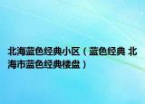 北海蓝色经典小区（蓝色经典 北海市蓝色经典楼盘）