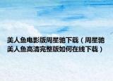 美人鱼电影版周星驰下载（周星驰美人鱼高清完整版如何在线下载）