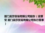 厦门美莎贸易有限公司股东（徐慧莹 厦门美莎贸易有限公司执行董事）