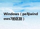 Windows（pe与windows7的区别）