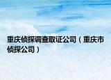 重庆侦探调查取证公司（重庆市侦探公司）