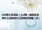 dnf周六日活动（dnf周一至周五各有什么活动在什么时候开详细一点）