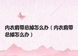 内衣肩带总掉怎么办（内衣肩带总掉怎么办）
