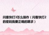 闪客快打3怎么操作（闪客快打2的密码我要正确的跪求）