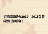 关楚耀演唱会2019（2015关楚耀澳门演唱会）