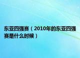 东亚四强赛（2010年的东亚四强赛是什么时候）