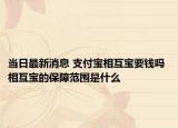 当日最新消息 支付宝相互宝要钱吗 相互宝的保障范围是什么