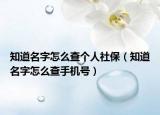 知道名字怎么查个人社保（知道名字怎么查手机号）