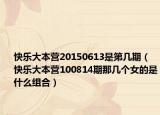 快乐大本营20150613是第几期（快乐大本营100814期那几个女的是什么组合）