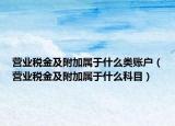 营业税金及附加属于什么类账户（营业税金及附加属于什么科目）