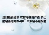当日最新消息 农村宅基地严查 多出的宅基地咋办4种一户多宅不用拆的
