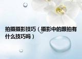 拍摄摄影技巧（摄影中的跟拍有什么技巧吗）