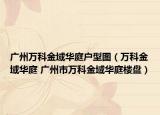 广州万科金域华庭户型图（万科金域华庭 广州市万科金域华庭楼盘）