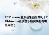 2011mama亚洲音乐颁奖典礼（2014mama亚洲音乐颁奖典礼有哪些明星）